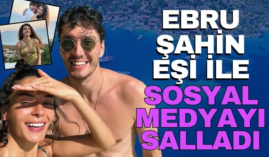 EBRU ŞAHİN İLE EŞİ CEDİ OSMAN’DAN TATİL POZLARI