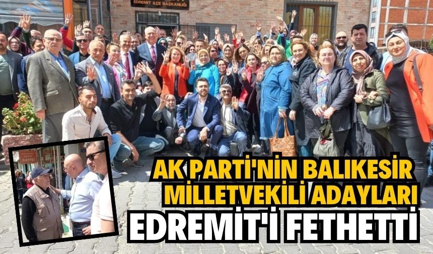 AK PARTİ’NİN BALIKESİR MİLLETVEKİLLERİ EDREMİT’İ FETHETTİ