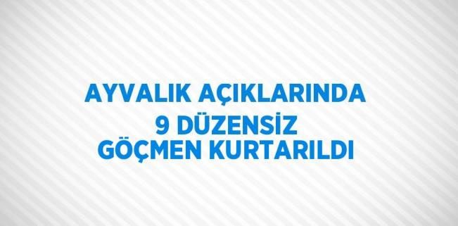 AYVALIK AÇIKLARINDA 9 DÜZENSİZ GÖÇMEN KURTARILDI