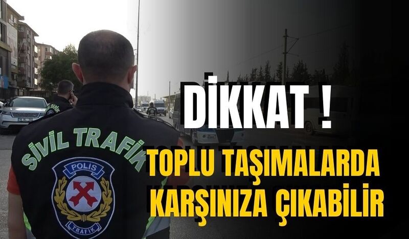 TOPLU TAŞIMADA SİVİL TRAFİK POLİSİ ÇIKABİLİR