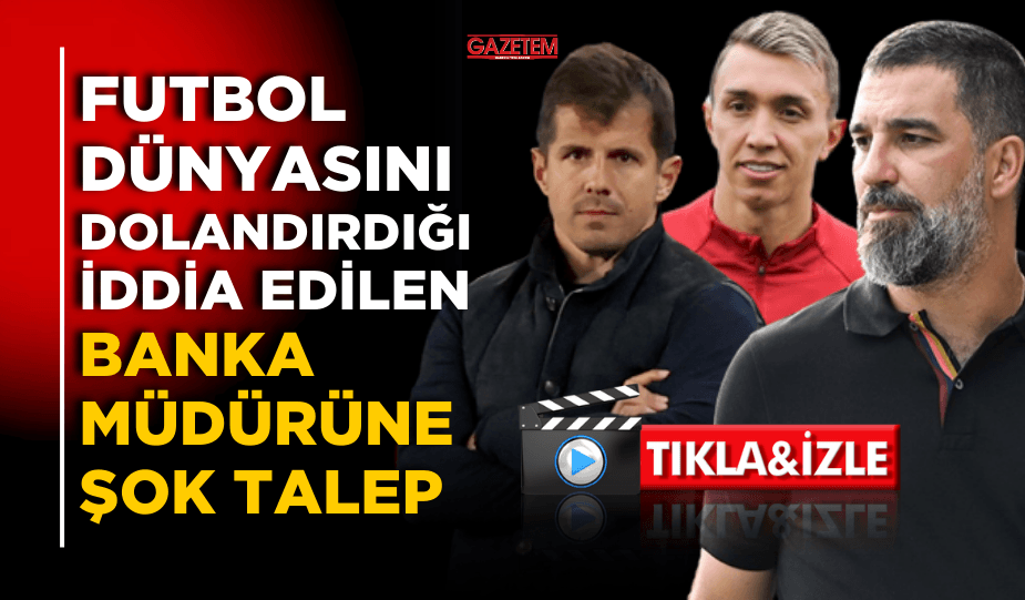 FUTBOL DÜNYASINI DOLANDIRDIĞI İDDİA EDİLEN BANKA MÜDÜRÜNE ŞOK TALEP