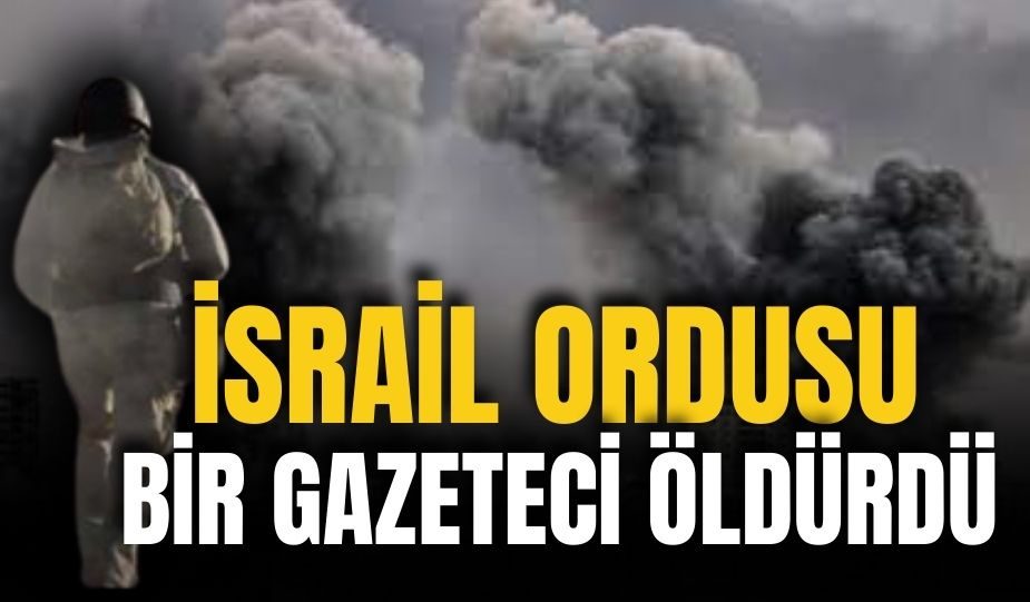 İSRAİL ORDUSU BİR GAZETECİYİ ÖLDÜRDÜ