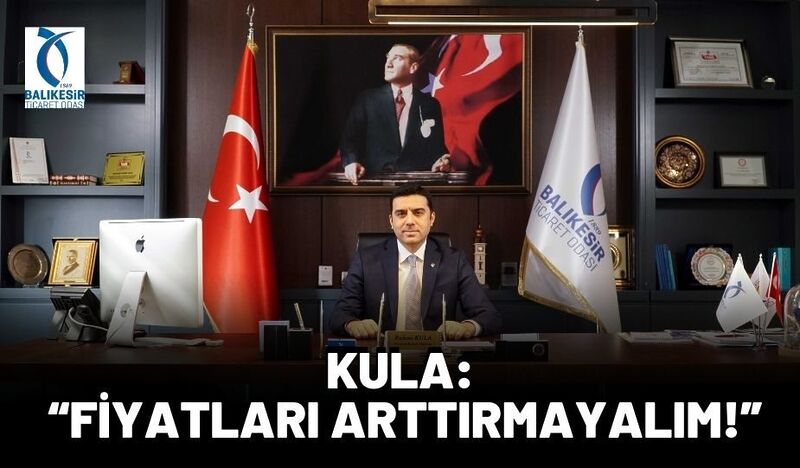 KULA: “FİYATLARI ARTTIRMAYALIM!”