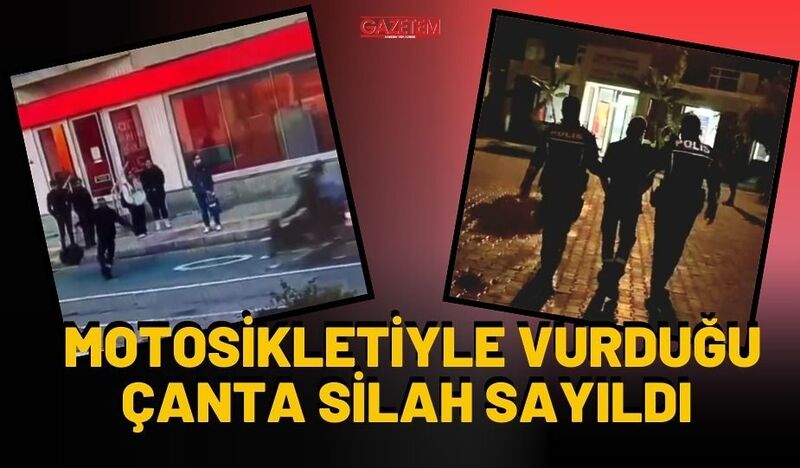 MOTOSİKLETİYLE VURDUĞU ÇANTA SİLAH SAYILDI