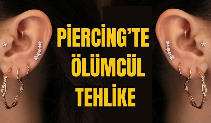 PİERCİNG’TE ÖLÜMCÜL TEHLİKE