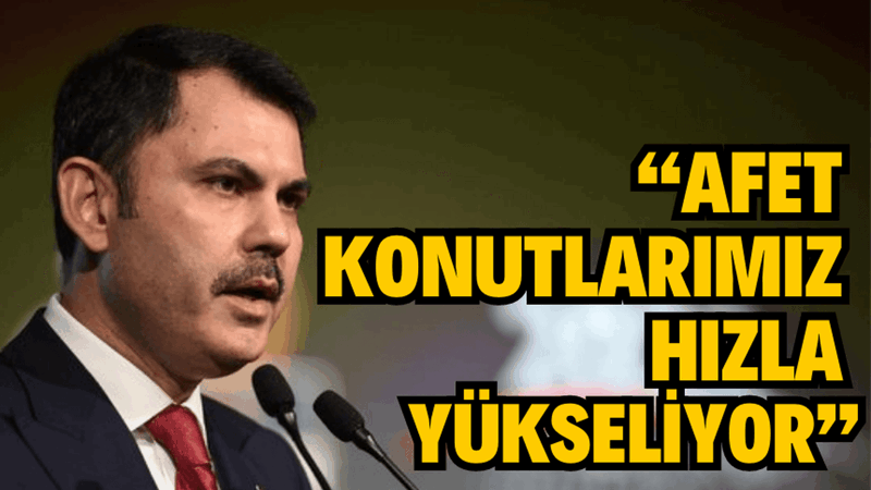 “AFET KONUTLARIMIZ HIZLA YÜKSELİYOR”