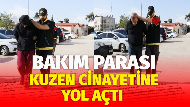 BAKIM PARASI KUZEN CİNAYETİNE YOL AÇTI