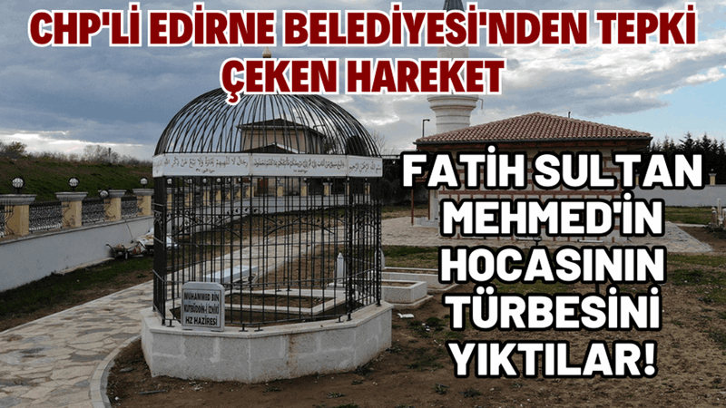 CHP’li Edirne Belediyesi Ramazan ayında türbe yıktı!