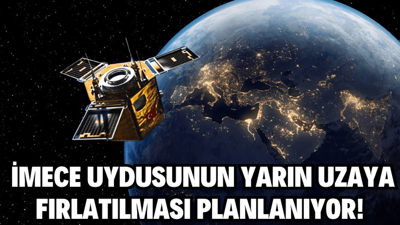 İMECE uydusunun yarın uzaya fırlatılması planlanıyor!