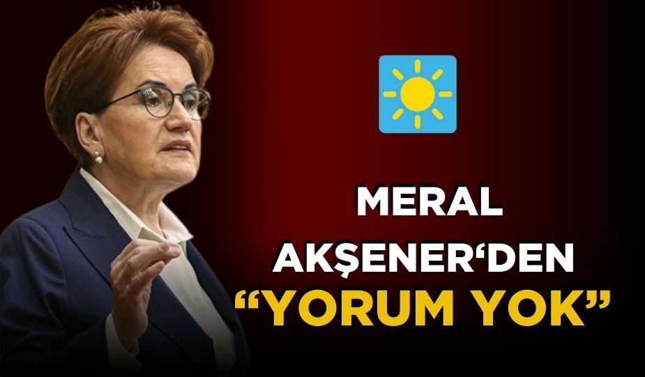 MERAL AKŞENER “YORUM YOK” DEDİ