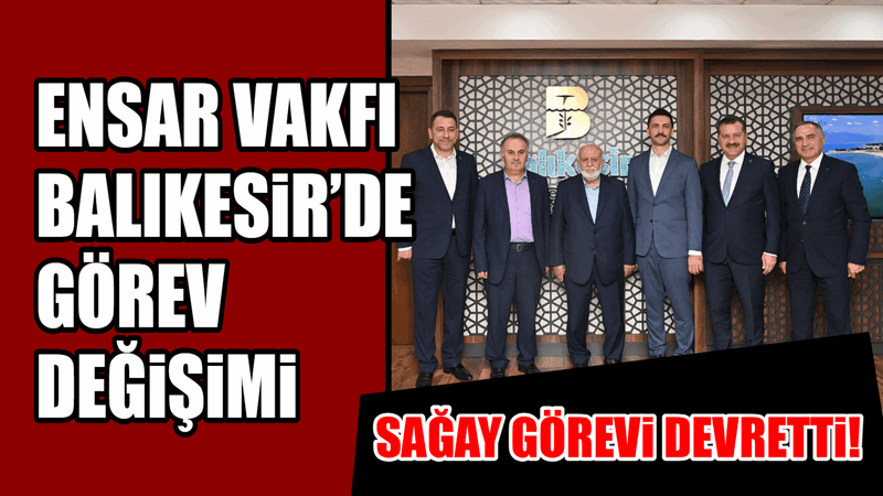 ENSAR VAKFI BALIKESİR’DE GÖREV DEĞİŞİMİ