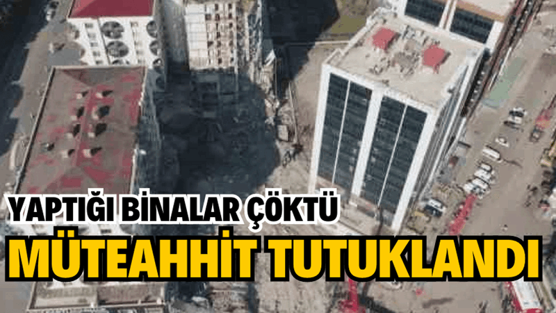 YAPTIĞI BİNALAR ÇÖKTÜ,MÜTEAHHİT TUTUKLANDI