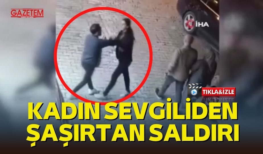 KADIN SEVGİLİDEN ŞAŞIRTAN SALDIRI