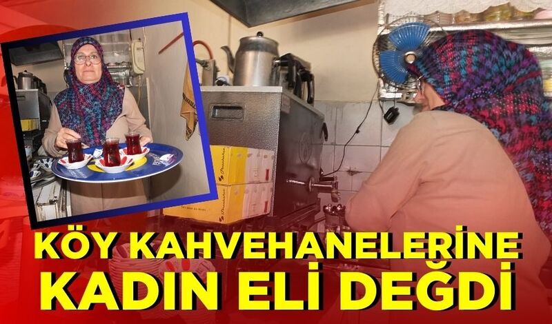 KÖY KAHVEHANELERİNE KADIN ELİ DEĞDİ