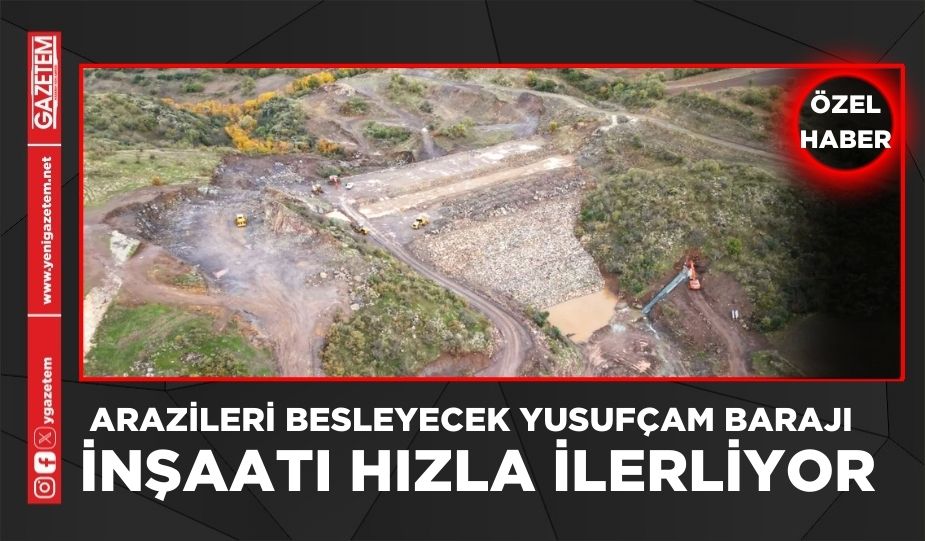 ARAZİLERİ BESLEYECEK YUSUFÇAM BARAJI İNŞAATI HIZLA İLERLİYOR