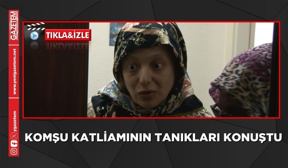 KOMŞU KATLİAMININ TANIKLARI KONUŞTU