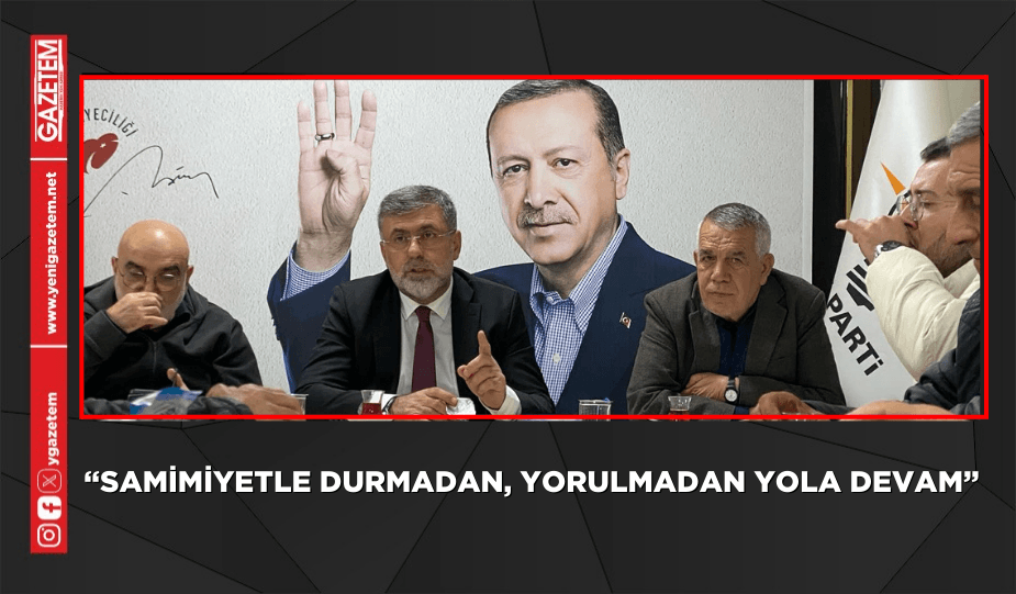 “SAMİMİYETLE DURMADAN, YORULMADAN YOLA DEVAM”