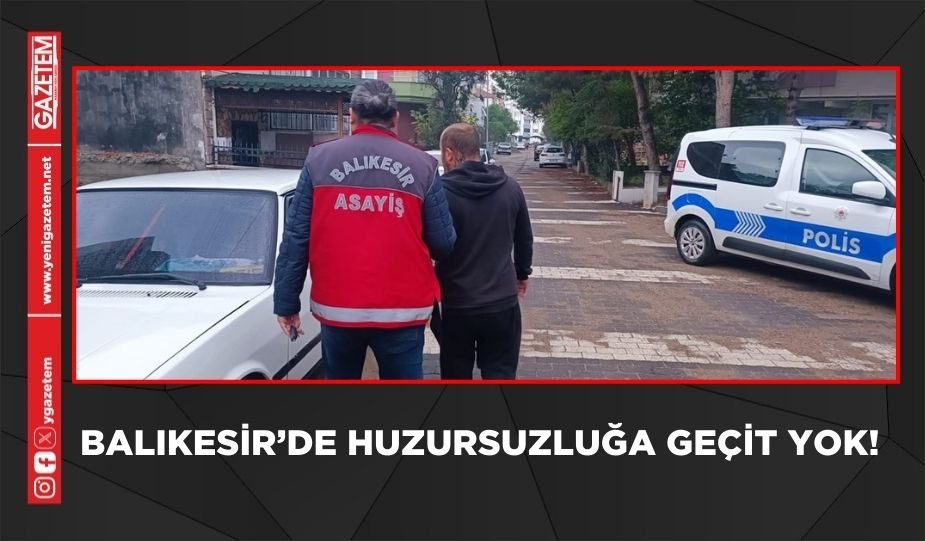 BALIKESİR’DE HUZURSUZLUĞA GEÇİT YOK!