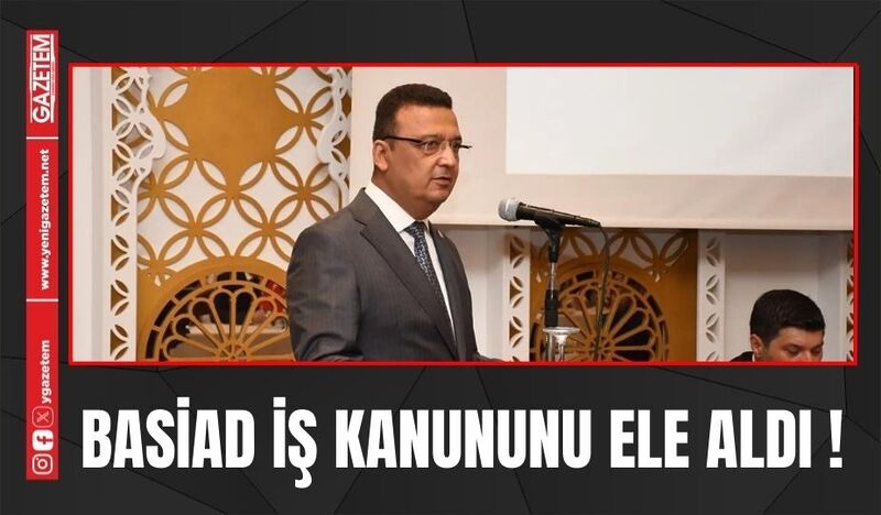 BASİAD İŞ KANUNUNU ELE ALDI!