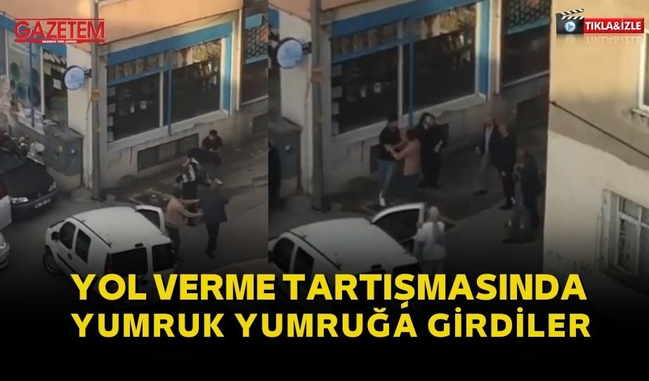 YOL VERME TARIŞMASINDA YUMRUK YUMRUĞA GİRDİLER