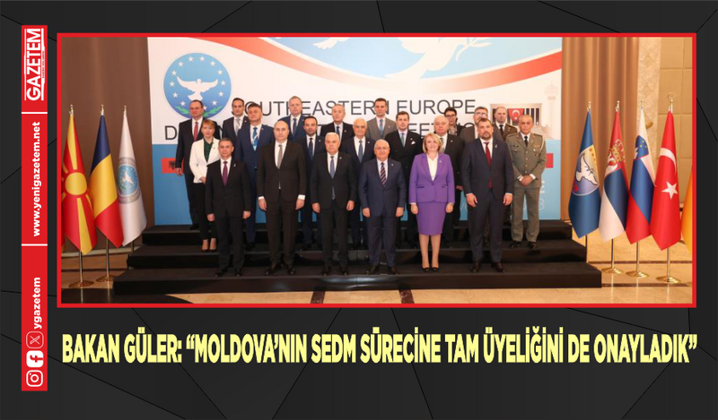 BAKAN GÜLER: ““MOLDOVA’NIN SEDM SÜRECİNE TAM ÜYELİĞİNİ DE ONAYLADIK”