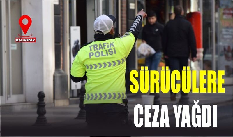 BALIKESİR’DE SÜRÜCÜLERE CEZA YAĞDI!