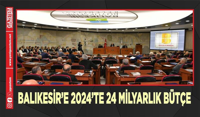 BALIKESİR’E 2024’TE 24 MİLYARLIK BÜTÇE