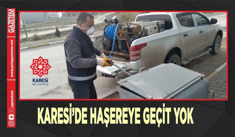 KARESİ’DE HAŞEREYE GEÇİT YOK