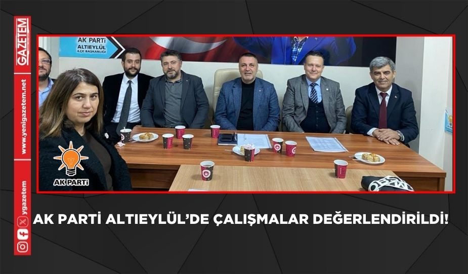 AK PARTİ ALTIEYLÜL’DE ÇALIŞMALAR DEĞERLENDİRİLDİ!