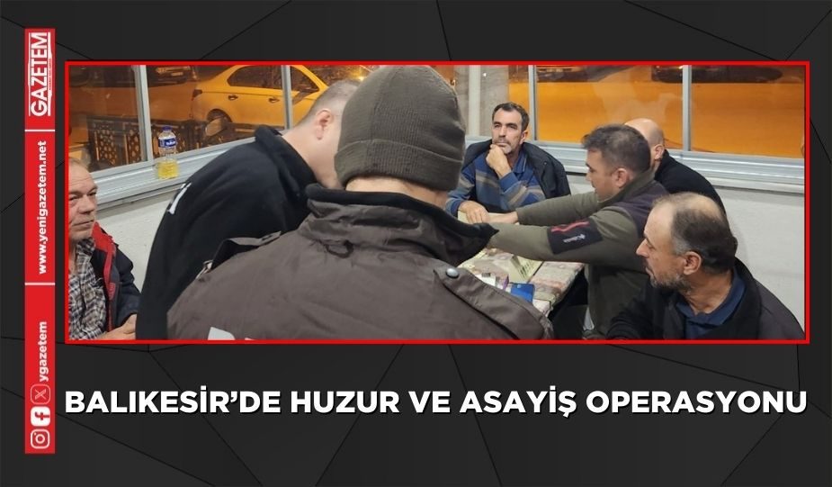 BALIKESİR’DE HUZUR VE ASAYİŞ OPERASYONU