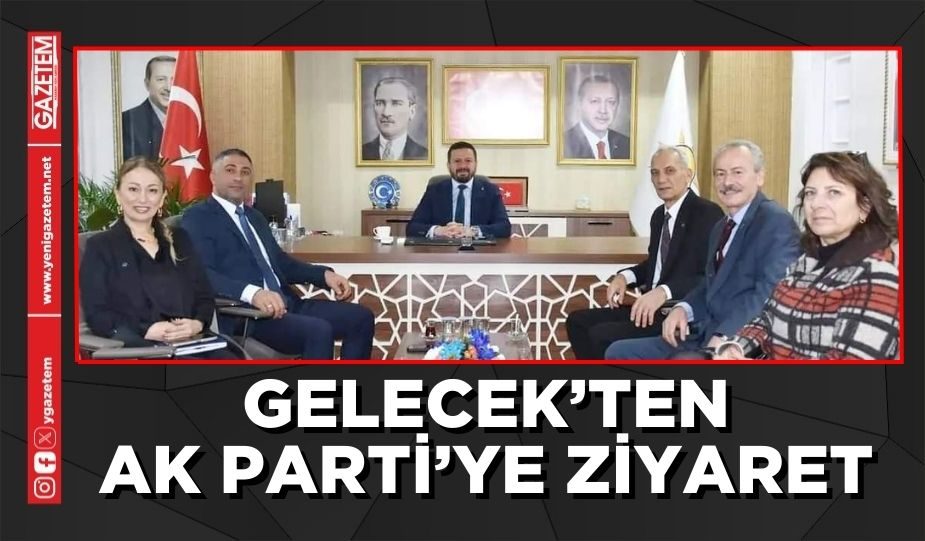 GELECEK’TEN AK PARTİ’YE ZİYARET