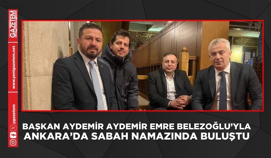 BAŞKAN AYDEMİR AYDEMİR EMRE BELEZOĞLU’YLA ANKARA’DA SABAH NAMAZINDA BULUŞTU