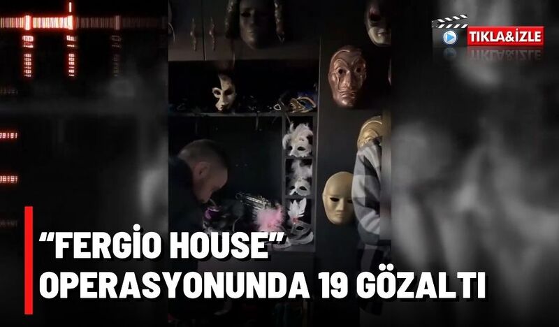 “FERGİO HOUSE” OPERASYONUNDA 19 GÖZALTI