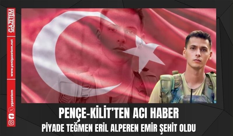 PENÇE-KİLİT’TEN ACI HABER: PİYADE TEĞMEN ERİL ALPEREN EMİR ŞEHİT OLDU