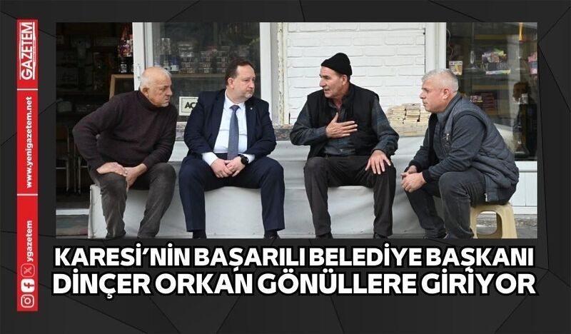 KARESİ’NİN BAŞARILI BELEDİYE BAŞKANI DİNÇER ORKAN GÖNÜLLERE GİRİYOR