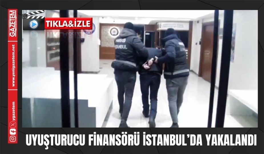 UYUŞTURUCU FİNANSÖRÜ İSTANBUL’DA YAKALANDI