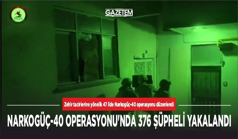 NARKOGÜÇ-40 OPERASYONU’NDA 376 ŞÜPHELİ YAKAYI ELE VERDİ