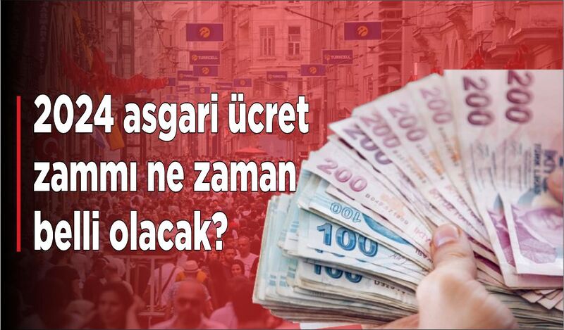 2024 ASGARİ ÜCRET ZAMMI NE ZAMAN BELLİ OLACAK?