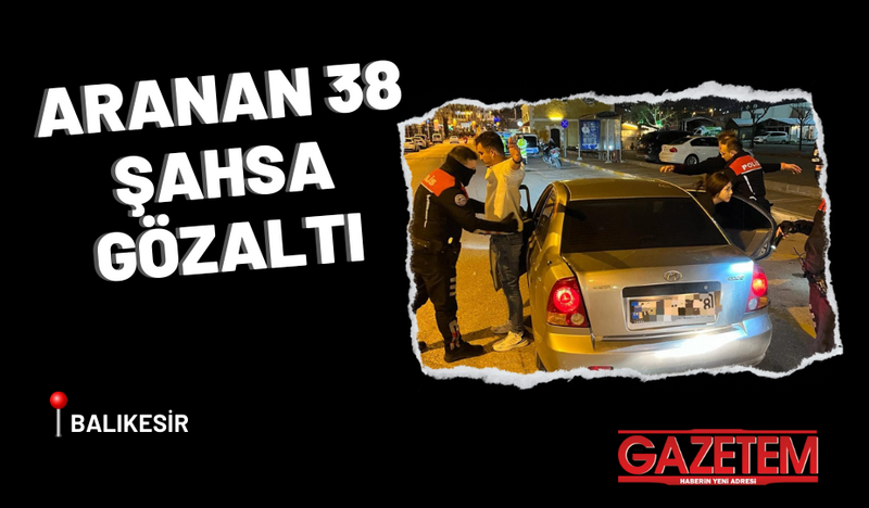 ARANAN 38 ŞAHSA GÖZALTI