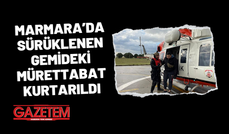 MARMARA’DA SÜRÜKLENEN GEMİDEKİ MÜRETTABAT KURTARILDI