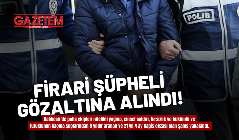 FİRARİ ŞÜPHELİ GÖZALTINA ALINDI!