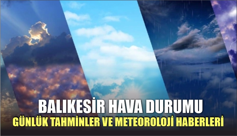 BALIKESİR HAVA DURUMU: BALIKESİR’DE HAVA NASIL OLACAK?