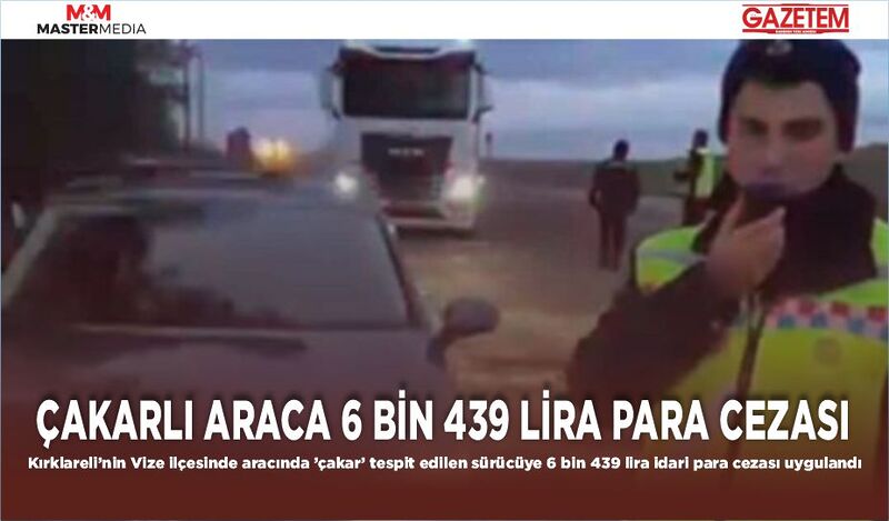 ÇAKARLI ARACA 6 BİN 439 LİRA PARA CEZASI