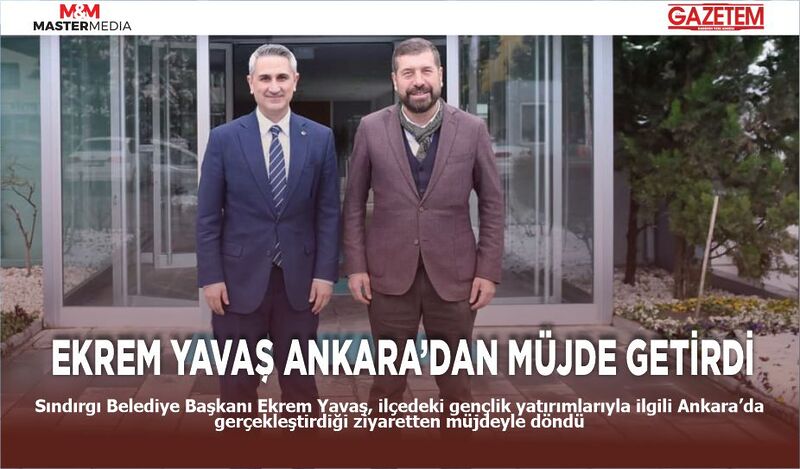 EKREM YAVAŞ ANKARA’DAN MÜJDE GETİRDİ