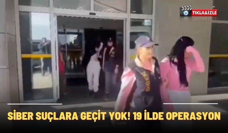 SİBER SUÇLARA GEÇİT YOK! 19 İLDE OPERASYON