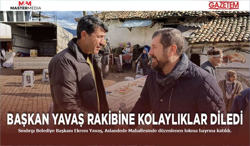 BAŞKAN YAVAŞ RAKİBİNE KOLAYLIKLAR DİLEDİ