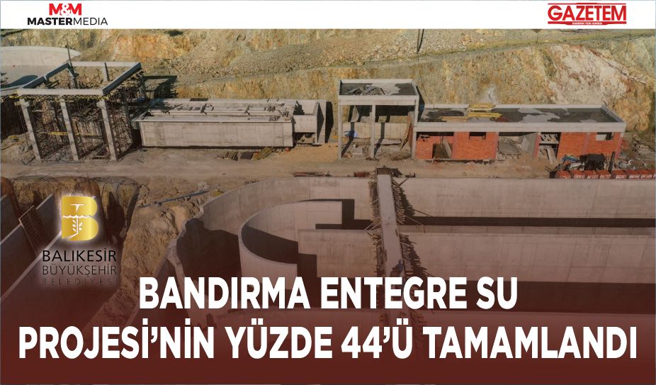 BANDIRMA ENTEGRE SU PROJESİ’NİN YÜZDE 44’Ü TAMAMLANDI