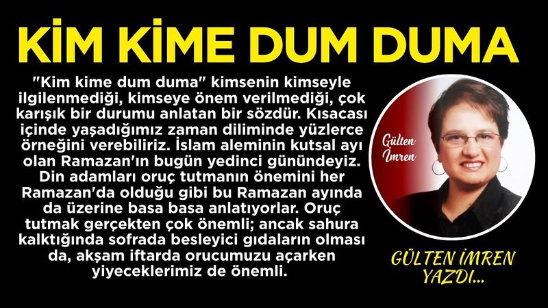 “Kim kime dum duma” kimsenin kimseyle ilgilenmediği, kimseye önem verilmediği,